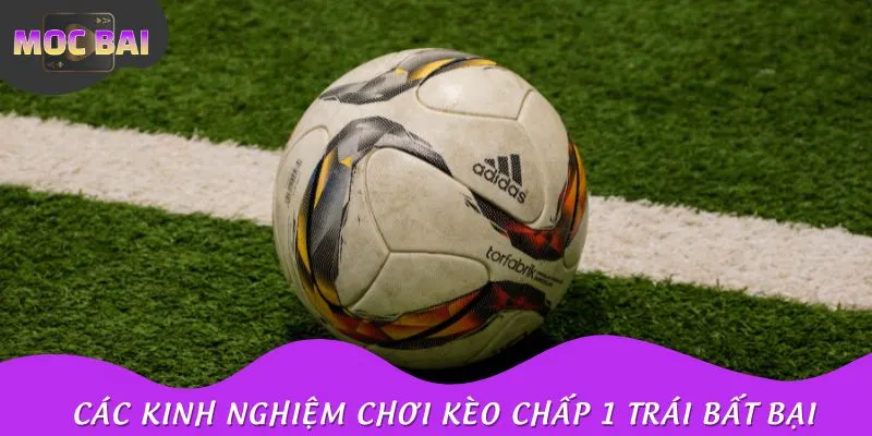 Bỏ túi các kinh nghiệm chơi kèo chấp 1 trái bất bại