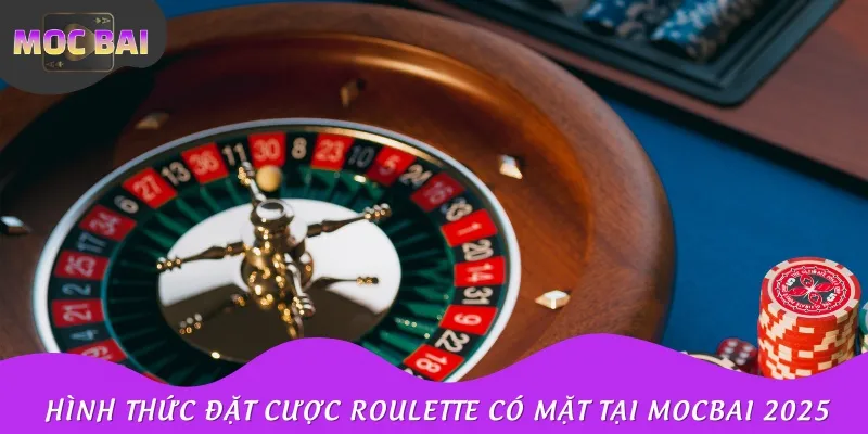 Hình thức đặt cược Roulette có mặt tại Mọcbai 2025